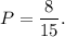 P= \dfrac{8}{15}.