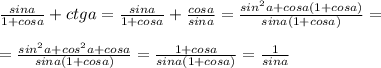 \frac{sina}{1+cosa} +ctga= \frac{sina}{1+cosa}+ \frac{cosa}{sina}= \frac{sin^2a+cosa(1+cosa)}{sina(1+cosa)} = \\ \\ = \frac{sin^2a+cos^2a+cosa}{sina(1+cosa)} = \frac{1+cosa}{sina(1+cosa)}= \frac{1}{sina}