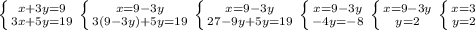 \left \{ {{x+3y=9} \atop {3x+5y=19}} \right. \left \{ {{x=9-3y} \atop {3(9-3y)+5y=19}} \right. \left \{ {{x=9-3y} \atop {27-9y+5y=19}} \right. \left \{ {{x=9-3y} \atop {-4y=-8}} \right. \left \{ {{x=9-3y} \atop {y=2}} \right. \left \{ {{x=3} \atop {y=2}} \right.