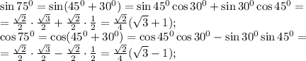 \sin75^0=\sin(45^0+30^0)=\sin45^0\cos30^0+\sin30^0\cos45^0=\\&#10;= \frac{\sqrt{2}}{2}\cdot\frac{\sqrt{3}}{2}+\frac{\sqrt{2}}{2}\cdot\frac{1}{2}=\frac{\sqrt{2}}{4}(\sqrt{3}+1);\\ &#10;\cos75^0=\cos(45^0+30^0)=\cos45^0\cos30^0-\sin30^0\sin45^0=\\&#10;= \frac{\sqrt{2}}{2}\cdot\frac{\sqrt{3}}{2}-\frac{\sqrt{2}}{2}\cdot\frac{1}{2}=\frac{\sqrt{2}}{4}(\sqrt{3}-1);\\