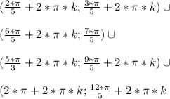 (\frac{2*\pi}{5}+2*\pi*k;\frac{3*\pi}{5}+2*\pi*k) \cup \\\\(\frac{6*\pi}{5}+2*\pi*k;\frac{7*\pi}{5}) \cup \\\\(\frac{5*\pi}{3}+2*\pi*k;\frac{9*\pi}{5}+2*\pi*k) \cup \\\\(2*\pi+2*\pi*k;\frac{12*\pi}{5}+2*\pi*k