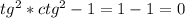 tg^{2} * ctg^{2} -1=1-1=0