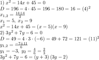 1)\;x^2-14x+45=0\\D=196-4\cdot45=196-180=16=(4)^2\\x_{1,2}=\frac{14\pm4}{2}\\x_1=5,\;x_2=9\\x^2-14x+45=(x-5)(x-9)\\2)\;3y^2+7y-6=0\\D=49-4\cdot3\cdot(-6)=49+72=121=(11)^2\\y_{1,2}=\frac{-7\pm11}6\\y_1=-3,\;y_2=\frac46=\frac23\\3y^2+7y-6=(y+3)\left(3y-2\right)