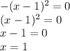 -(x-1)^2=0 \\ (x-1)^2=0 \\ x-1=0 \\ x=1