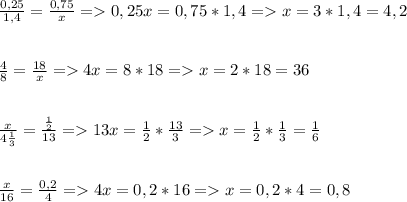 \frac{0,25}{1,4} = \frac{0,75}{x} =0,25x=0,75*1,4 = x=3*1,4=4,2 \\ \\ \\ \frac{4}{8} = \frac{18}{x} =4x=8*18=x=2*18=36 \\ \\ \\ \frac{x}{4 \frac{1}{3} } = \frac{ \frac{1}{2} }{13} =13x= \frac{1}{2} * \frac{13}{3} =x= \frac{1}{2} * \frac{1}{3} = \frac{1}{6} \\ \\ \\ \frac{x}{16} = \frac{0,2}{4} =4x=0,2*16=x=0,2*4=0,8