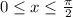 0 \leq x \leq \frac{\pi}{2}