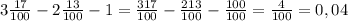 3 \frac{17}{100} -2 \frac{13}{100} -1= \frac{317}{100} - \frac{213}{100} - \frac{100}{100} = \frac{4}{100} =0,04