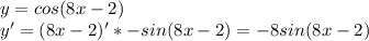 y=cos(8x-2)\\&#10;y'=(8x-2)'*-sin(8x-2)=-8sin(8x-2)