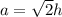 a= \sqrt{2}h