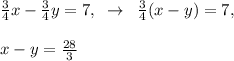 \frac{3}{4}x-\frac{3}{4}y=7,\; \; \to \; \; \frac{3}{4}(x-y)=7,\\\\x-y=\frac{28}{3}