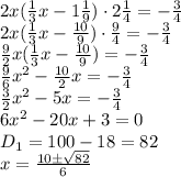 2x( \frac{1}{3} x-1 \frac{1}{9} )\cdot2 \frac{1}{4} =- \frac{3}{4} &#10;\\\&#10;2x( \frac{1}{3} x- \frac{10}{9} )\cdot \frac{9}{4} =- \frac{3}{4} &#10;\\\&#10;\frac{9}{2}x( \frac{1}{3} x- \frac{10}{9} )=- \frac{3}{4} &#10;\\\&#10;\frac{9}{6}x^2- \frac{10}{2}x =- \frac{3}{4} &#10;\\\&#10;\frac{3}{2}x^2-5x =- \frac{3}{4} &#10;\\\&#10;6x^2-20 x+3=0&#10;\\\&#10;D_1=100-18=82&#10;\\\&#10;x= \frac{10\pm \sqrt{82} }{6}