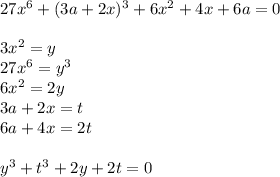 27x^6+(3a+2x)^3+6x^2+4x+6a=0\\\\&#10;3x^2=y\\&#10;27x^6=y^3\\&#10;6x^2=2y\\&#10;3a+2x=t\\&#10;6a+4x=2t\\&#10;\\&#10;y^3+t^3+2y+2t=0\\&#10;