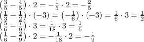 \left(\frac35-\frac45\right)\cdot2=-\frac15\cdot2=-\frac25\\&#10;\left(\frac13-\frac12\right)\cdot(-3)=\left(-\frac16\right)\cdot(-3)=\frac16\cdot3=\frac12\\&#10;\left(\frac56-\frac79\right)\cdot3=\frac1{18}\cdot3=\frac16\\&#10;\left(\frac16-\frac29\right)\cdot2=-\frac1{18}\cdot2=-\frac19