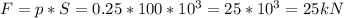 F=p*S=0.25*100*10^3=25*10^3=25 kN