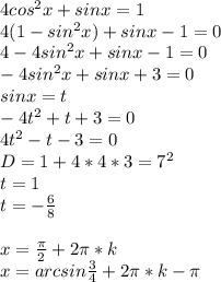 4cos^2x+sinx=1\\&#10;4(1-sin^2x)+sinx-1=0\\&#10;4-4sin^2x+sinx-1=0\\&#10;-4sin^2x+sinx+3=0\\&#10; sinx=t\\&#10;-4t^2+t+3=0\\&#10; 4t^2-t-3=0\\&#10; D=1+4*4*3=7^2\\&#10; t=1\\&#10; t=-\frac{6}{8}\\&#10;\\&#10;x=\frac{\pi}{2}+2\pi*k\\&#10;x=arcsin\frac{3}{4}+2\pi*k-\pi