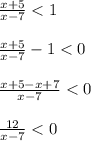 \frac{x+5}{x-7}<1\\\\\frac{x+5}{x-7}-1<0\\\\\frac{x+5-x+7}{x-7}<0\\\\\frac{12}{x-7}<0