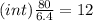 (int) \frac{80}{6.4} = 12