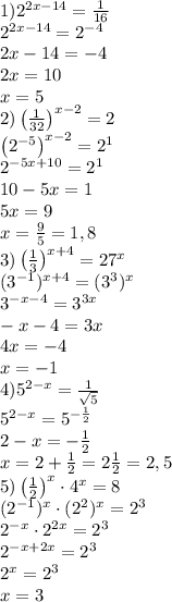 1) 2^{2x-14}=\frac1{16}\\2^{2x-14}=2^{-4}\\2x-14=-4\\2x=10\\x=5\\&#10;2) \left(\frac1{32}\right)^{x-2}=2\\\left(2^{-5}\right)^{x-2}=2^1\\2^{-5x+10}=2^1\\10-5x=1\\5x=9\\x=\frac95=1,8\\&#10;3) \left(\frac13\right)^{x+4}=27^x\\(3^{-1})^{x+4}=(3^3)^x\\3^{-x-4}=3^{3x}\\-x-4=3x\\4x=-4\\x=-1\\&#10;4) 5^{2-x}=\frac1{\sqrt5}\\5^{2-x}=5^{-\frac12}\\2-x=-\frac12\\x=2+\frac12=2\frac12=2,5\\&#10;5) \left(\frac12\right)^x \cdot4^x=8\\(2^{-1})^x\cdot(2^2)^x=2^3\\2^{-x}\cdot2^{2x}=2^3\\2^{-x+2x}=2^3\\2^x=2^3\\x=3