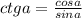 ctg a=\frac{cos a}{sin a}