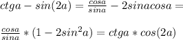 ctga-sin(2a)=\frac{cos a}{sin a}-2sinacosa=\\\\\frac{cosa}{sin a}*(1-2sin^2 a)=ctga*cos(2a)