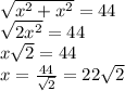 \sqrt{x^2+x^2}=44 \\ \sqrt{2x^2}=44 \\ x \sqrt{2}=44 \\ x= \frac{44}{ \sqrt{2} }=22 \sqrt{2}