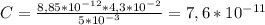 C= \frac{8,85*10^{-12}*4,3*10^{-2} }{5*10 ^{-3}} =7,6*10^{-11}