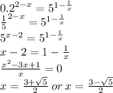 {0.2}^{2 - x} = {5}^{1 - \frac{1}{x} } \\ { \frac{1}{5} }^{2 - x} = {5}^{1 - \frac{1}{x} } \\ {5}^{x - 2} = {5}^{1 - \frac{1}{x} } \\ x - 2 = 1 - \frac{1}{x} \\ \frac{{x}^{2} - 3x + 1}{x} = 0 \\ x = \frac{3 + \sqrt{5} }{2} \: or \: x = \frac{3 - \sqrt{5} }{2}