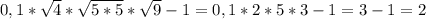 0,1* \sqrt{4}* \sqrt{5*5}* \sqrt{9} -1=0,1*2*5*3 - 1 = 3-1 = 2