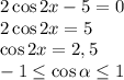 2\cos2x-5=0&#10;\\\&#10;2\cos2x=5&#10;\\\&#10;\cos2x=2,5&#10;\\\&#10;- 1\leq \cos\alpha \leq 1