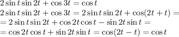 2\sin t\sin2t+\cos3t=\cos t\\&#10;2\sin t\sin2t+\cos3t=2\sin t\sin2t+\cos(2t+t)=\\&#10;=2\sin t\sin2t+\cos2t\cos t-\sin 2t\sin t=\\&#10;=\cos2t\cos t+\sin2t\sin t=\cos(2t-t)=\cos t