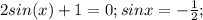 2sin(x)+1=0;sin x=-\frac{1}{2};