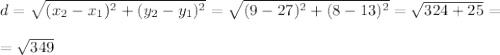 d= \sqrt{(x_2-x_1)^2+(y_2-y_1)^2} = \sqrt{(9-27)^2+(8-13)^2} = \sqrt{324+25 } = \\ \\ = \sqrt{349}