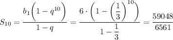 S_{10}=\dfrac{b_1\bigg(1-q^{10}\bigg)}{1-q}=\dfrac{6\cdot\bigg(1-\bigg(\dfrac{1}{3}\bigg)^{10}\bigg)}{1-\dfrac{1}{3}}=\dfrac{59048}{6561}