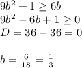 9b^2+1 \geq 6b \\ 9b^2-6b+1 \geq 0 \\ D=36-36=0 \\ \\ b= \frac{6}{18} = \frac{1}{3}