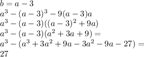 b=a-3\\&#10;a^3-(a-3)^3-9(a-3)a\\&#10;a^3-(a-3)((a-3)^2+9a)\\&#10; a^3-(a-3)(a^2+3a+9) = \\&#10;a^3-(a^3+3a^2+9a-3a^2-9a-27)=\\&#10;27