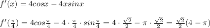 f'(x)=4cosx-4xsinx\\\\f'(\frac{\pi}{4})=4cos\frac{\pi}{4}-4\cdot \frac{\pi}{4}\cdot sin\frac{\pi}{4}=4\cdot \frac{\sqrt2}{2}-\pi \cdot \frac{\sqrt2}{2}=\frac{\sqrt2}{2}(4-\pi )