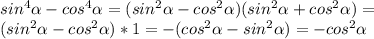 sin^{4} \alpha -cos^{4} \alpha =(sin^{2} \alpha -cos^{2} \alpha )(sin^{2} \alpha +cos^{2} \alpha )= \\ &#10;(sin^{2} \alpha -cos^{2} \alpha )*1=-(cos^{2} \alpha- sin^{2} \alpha )=-cos^{2} \alpha