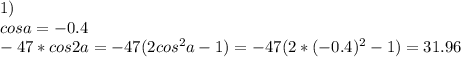 1)\\&#10; cosa=-0.4\\&#10; -47*cos2a=-47(2cos^2a-1)=-47(2*(-0.4)^2-1)=31.96