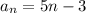 a_{n}=5n-3