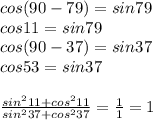 cos(90-79)=sin79\\&#10;cos11=sin79\\&#10; cos(90-37)=sin37\\&#10; cos53=sin37\\\\&#10;\frac{sin^211+cos^211}{sin^237+cos^237}=\frac{1}{1}=1