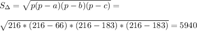 S_{\Delta}=\sqrt{p(p-a)(p-b)(p-c)}=\\\\\sqrt{216*(216-66)*(216-183)*(216-183)}=5940