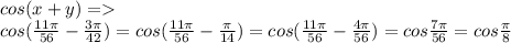 cos(x+y)= \\ cos( \frac{11 \pi }{56} - \frac{3 \pi }{42} )=cos( \frac{11 \pi }{56} - \frac{ \pi }{14} )=cos( \frac{11 \pi }{56} - \frac{4 \pi }{56} )=cos \frac{7 \pi }{56} =cos \frac{ \pi }{8}