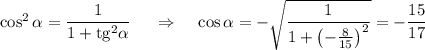 \cos^2 \alpha=\dfrac{1}{1+{\rm tg^2\alpha}}~~~~\Rightarrow~~~\cos \alpha=-\sqrt{\dfrac{1}{1+\left(-\frac{8}{15}\right)^2}}=-\dfrac{15}{17}