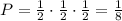 P= \frac{1}{2}\cdot \frac{1}{2} \cdot \frac{1}{2}= \frac{1}{8}