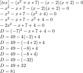 [tex]-(x^2+x*7)-(x-2)(x+2)=0 \\ -x^2-x*7-(x-2)(x+2)=0 \\ -x^2-x*7-(x^2+4)=0 \\ -x^2-x*7-x^2+4=0 \\ -2x^2-x*7+4=0 \\ D=(-7)^2-x*7+4=0 \\ D=49-4(-2)*4 \\ D=49-(-4*2)*4\\D=49-(-8)*4\\D=49-(-8*4)\\D=49-(-32)\\D=49+32\\D=81\\