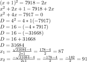 (x+1)^2=7918-2x \\ x^2+2x+1-7918+2x \\ x^2+4x-7917=0 \\ D=4^2-4*1(-7917) \\ D=16-(-4*7917) \\ D=16-(-31668) \\ D=16+31668 \\ D=31684 \\ x_{1}= \frac{\sqrt{31684} -4}{2*1}= \frac{178-4}{2}=87 \\ x _{2}= \frac{- \sqrt{31684}-4}{2*1}= \frac{-178-4}{2}= \frac{-182}{2}=91