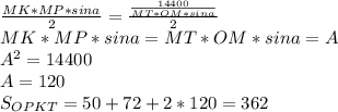 \frac{MK*MP*sina}{2}=\frac{\frac{14400}{MT*OM*sina}}{2}\\&#10; MK*MP*sina=MT*OM*sina=A\\&#10; A^2=14400\\&#10; A=120\\&#10; S_{OPKT}=50+72+2*120=362