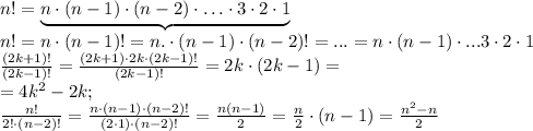 n!=\underbrace{n\cdot(n-1)\cdot(n-2)\cdot\ldots\cdot3\cdot2\cdot1}\\&#10;n!=n\cdot(n-1)!=n.\cdot(n-1)\cdot(n-2)!=...=n\cdot(n-1)\cdot...3\cdot2\cdot1\\&#10;\frac{(2k+1)!}{(2k-1)!}=\frac{(2k+1)\cdot2k\cdot(2k-1)!}{(2k-1)!}=2k\cdot(2k-1)=\\&#10;=4k^2-2k;\\&#10;\frac{n!}{2!\cdot(n-2)!}=\frac{n\cdot(n-1)\cdot(n-2)!}{(2\cdot1)\cdot (n-2)!}=\frac{n(n-1)}{2}=\frac n2\cdot(n-1)=\frac{n^2-n}{2}