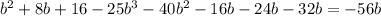 b^{2} + 8b +16 - 25b^3 - 40 b^2 - 16 b&#10;-24b - 32b= - 56b