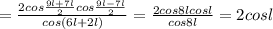 = \frac{2cos \frac{9l+7l}{2} cos \frac{9l-7l}{2} }{cos(6l+2l)}= \frac{2cos8lcosl}{cos8l} } =2cosl